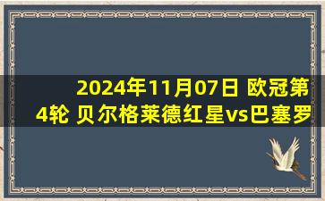 2024年11月07日 欧冠第4轮 贝尔格莱德红星vs巴塞罗那 全场录像